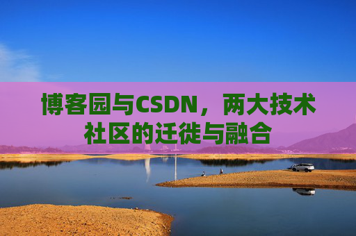 博客园与CSDN，两大技术社区的迁徙与融合