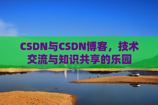 CSDN与CSDN博客，技术交流与知识共享的乐园