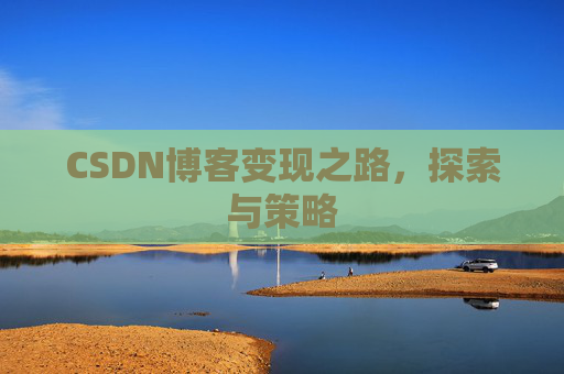 CSDN博客变现之路,探索与策略