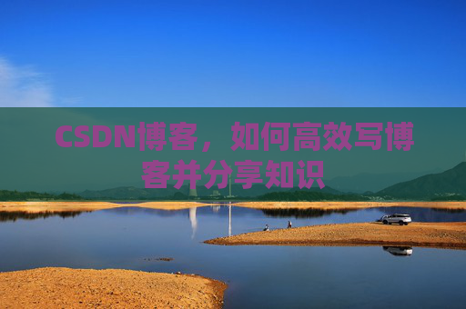 CSDN博客，如何高效写博客并分享知识