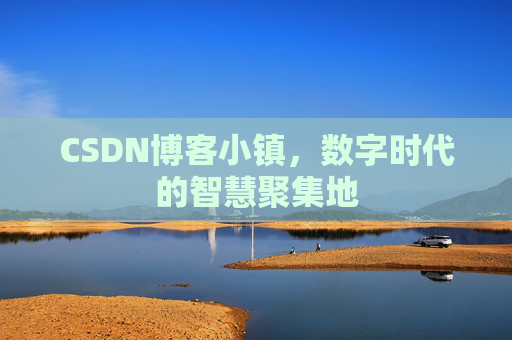 CSDN博客小镇,数字时代的智慧聚集地 CSDN博客小镇,数字时代的智慧聚集地